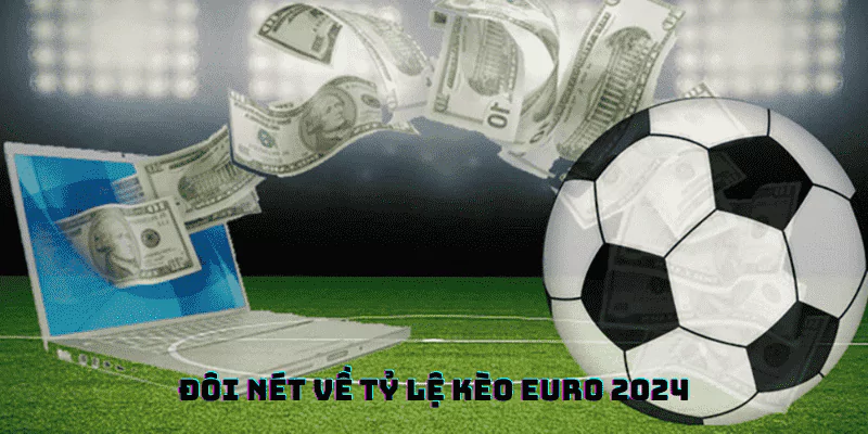Khám Phá Tỷ Lệ Kèo Euro 2024 - Quá Nhiều Sự Lựa Chọn 1 Tỷ lệ kèo Euro được dự đoán sẽ khá biến động